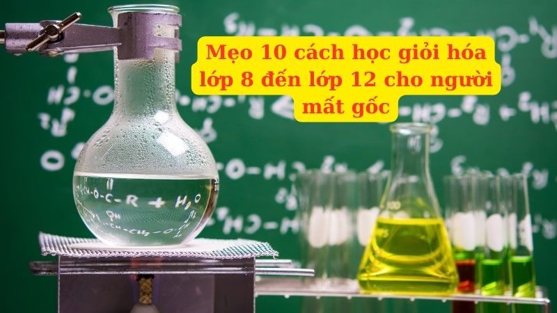 10 cách học giỏi Hóa học dành cho những người mất gốc